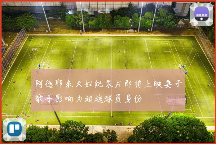 阿德耶米夫妇纪录片即将上映妻子歌手影响力超越球员身份