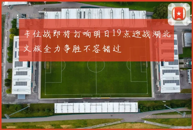 卡位战即将打响明日19点迎战湖北文旅全力争胜不容错过