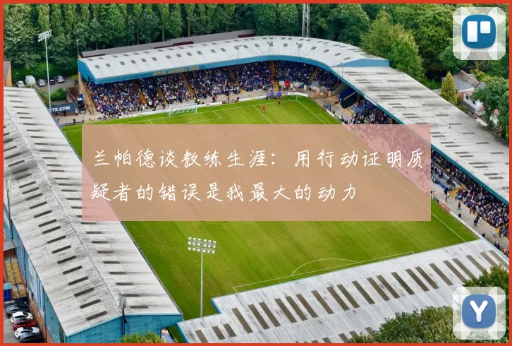 兰帕德谈教练生涯：用行动证明质疑者的错误是我最大的动力