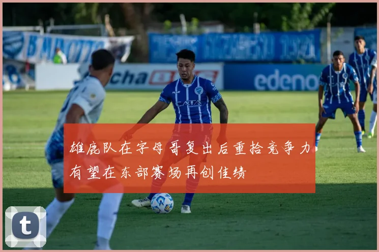雄鹿队在字母哥复出后重拾竞争力有望在东部赛场再创佳绩