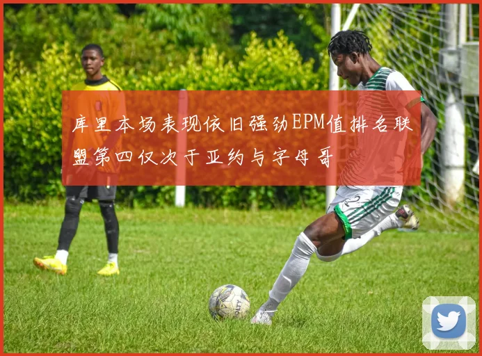 库里本场表现依旧强劲EPM值排名联盟第四仅次于亚约与字母哥