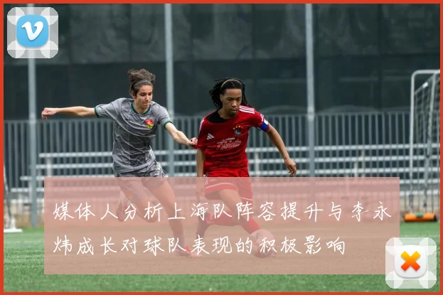 媒体人分析上海队阵容提升与李永炜成长对球队表现的积极影响