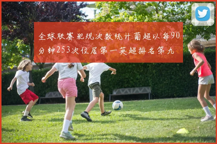 全球联赛犯规次数统计葡超以每90分钟253次位居第一英超排名第九