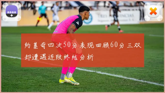 约基奇四次50分表现回顾60分三双却遭遇连败终结分析