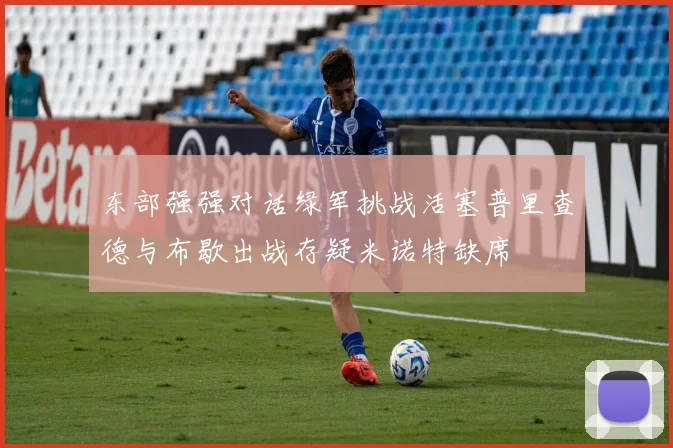 东部强强对话绿军挑战活塞普里查德与布歇出战存疑米诺特缺席