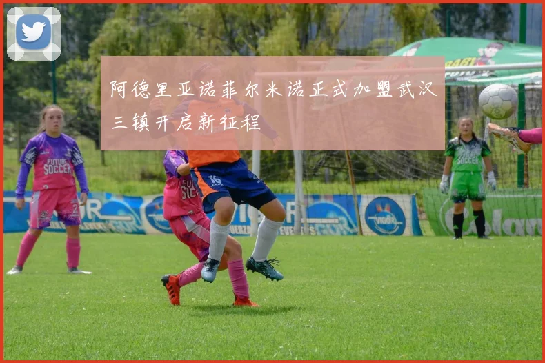 阿德里亚诺菲尔米诺正式加盟武汉三镇开启新征程