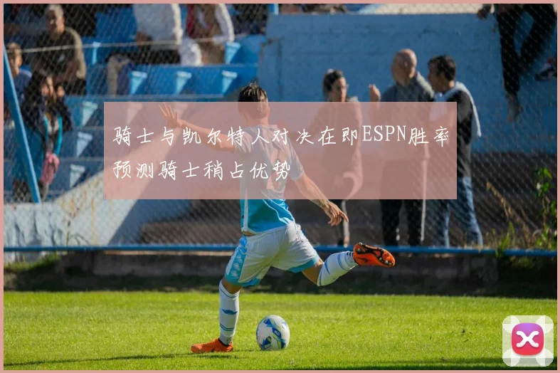 骑士与凯尔特人对决在即ESPN胜率预测骑士稍占优势