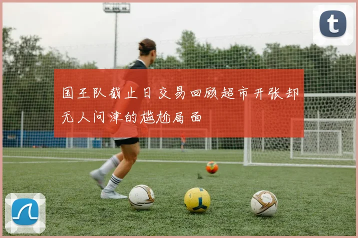 国王队截止日交易回顾超市开张却无人问津的尴尬局面