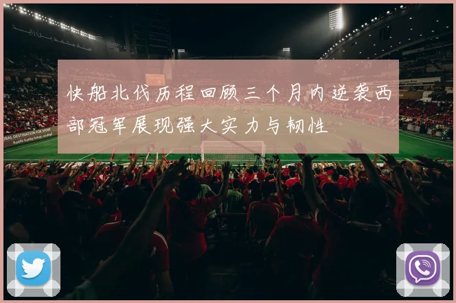 快船北伐历程回顾三个月内逆袭西部冠军展现强大实力与韧性