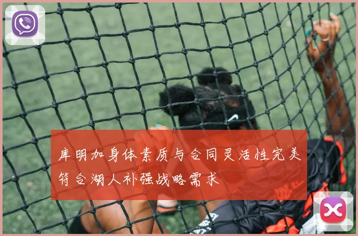 库明加身体素质与合同灵活性完美符合湖人补强战略需求