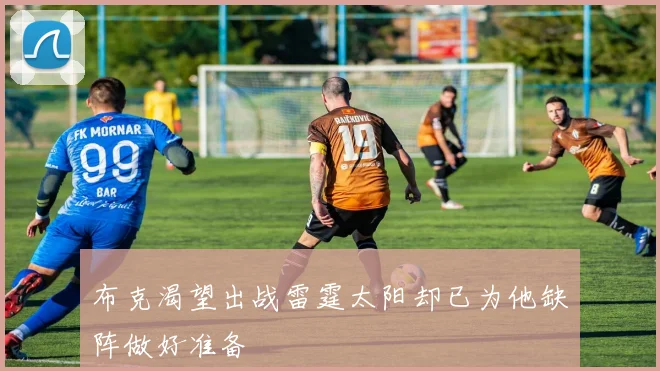 布克渴望出战雷霆太阳却已为他缺阵做好准备