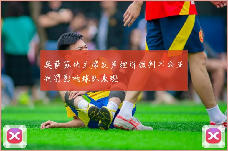 奥萨苏纳主席发声控诉裁判不公正判罚影响球队表现
