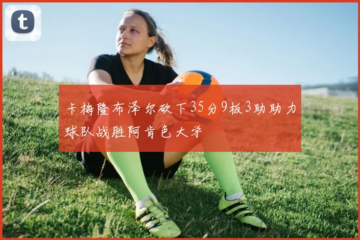 卡梅隆布泽尔砍下35分9板3助助力球队战胜阿肯色大学