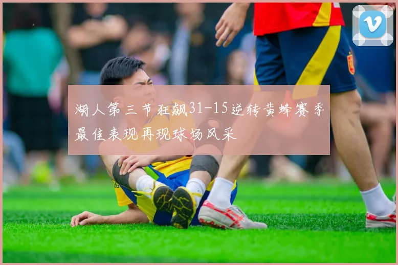 湖人第三节狂飙31-15逆转黄蜂赛季最佳表现再现球场风采