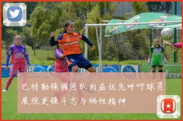 巴特勒强调团队利益优先呼吁球员展现更强斗志与牺牲精神