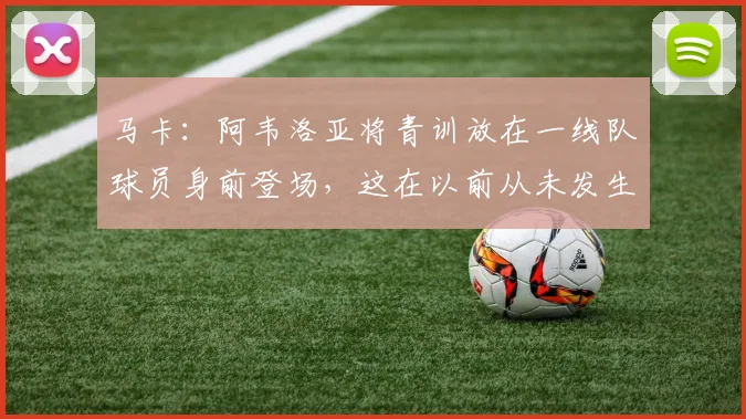 马卡：阿韦洛亚将青训放在一线队球员身前登场，这在以前从未发生